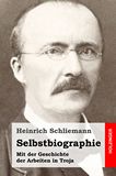 Selbstbiographie. Mit der Geschichte der Arbeiten in Troja