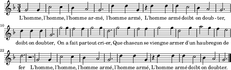 \relative c'' { \key f \major \time 3/4 
g2 g4 c2 c4 bes4 a2 g2. d'4 d g,
r d' d d c2 bes4 a2 g2. d'4 d d g,2. 
g'2 g4 f2 f4 g2 g4 d2. g2 g4 f2 f4 g2 g4 d2 g4 a2 g4 f e2 d2. r 
g,2 g4 c2 c4 bes4 a2 g2. d'4 d g,
r d' d d c2 bes4 a2 g2. \bar "|."}
\addlyrics {
L'hom -- me, l'hom -- me, l'hom -- me_ar -- mé, l'hom -- me_ar -- mé,
L'hom -- me_ar -- mé doibt on doub -- ter, doibt on doub -- ter,
On a fait par -- tout cri -- er, 
Que chas -- cun se viengne ar -- mer
d'un hau -- bre -- gon de fer

L'hom -- me, l'hom -- me, l'hom -- me_ar -- mé, l'hom -- me_ar -- mé,
L'hom -- me_ar -- mé doibt on doub -- ter.

}
