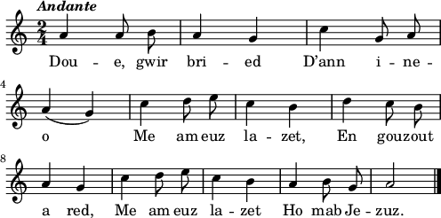 
\relative c'{
    \clef treble
    \key c \major
    \tempo \markup { \italic Andante}
    \autoBeamOff
    \time 2/4 
    a'4 a8 b | a4 g | c g8 a | \break
    a4( g) | c d8 e | c4 b |  d c8 b | \break
    a4 g | c d8 e | c4 b | a b8 g | a2 \bar "|." 
}
\addlyrics {
Dou -- e, gwir bri -- ed D’ann i -- ne --
o Me am euz la -- zet, En gou -- zout
a red, Me am euz la -- zet Ho mab Je -- zuz.
}
\layout { line-width = #123 }
\midi {
  \context {
    \Score
    tempoWholesPerMinute = #(ly:make-moment 80 4)
  }
}
