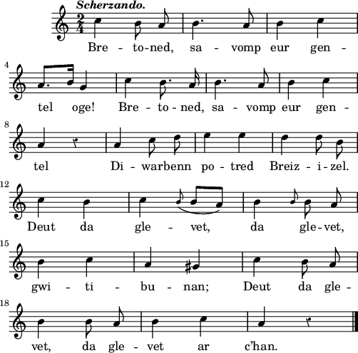 
\score {
  \version "2.18.2"
  \relative c'{
    \clef treble
    \key c \major
    \tempo \markup {\italic Scherzando.}
    \override Rest #'style = #'classical
    \autoBeamOff
    \time 2/4
    c'4 b8 a | b4. a8 | b4 c | \break
    a8.[ b16] g4 | c b8. a16 | b4. a8 | b4 c | \break
    a r | a c8 d | e4 e | d d8 b | \break
    c4 b | c \grace b8( b[ a]) | b4 \grace b8 b a | \break
    b4 c | a gis | c b8 a | \break
    b4 b8 a | b4 c | a4 r \bar "|."
  }
  \addlyrics {
    Bre -- to -- ned, sa -- vomp eur gen --
    tel oge! Bre -- to -- ned, sa -- vomp eur gen --
    tel Di -- war -- benn po -- tred Breiz -- i -- zel.
    Deut da gle -- vet, da gle -- vet,
    gwi -- ti -- bu -- nan; Deut da gle --
    vet, da gle -- vet ar c’han.
  }
  \layout { line-width = #123 }
  \midi {
    \context {
      \Score
      tempoWholesPerMinute = #(ly:make-moment 110 4)
    }
  }
}
\header { tagline = ##f }
