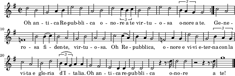 \relative c'
{ \key g \major \time 2/2
\repeat volta 2 {d'2 b | g2 a4 b | e2 d | a2 b | d2 \tuplet 3/2 {c4 b c} | b2 d | e2 d | \tuplet 3/2 {b4 a g} g2 }| c2 a | f1 | b2 b4( c) | b2 a | g2 b | a2 g | c2 c4( a) | b4 a g2 | f2 a4 g | d'2 b | g2 \tuplet 3/2 {b4 a g} | c2 a | b2 d | \tuplet 3/2 {b4( a g)} a a | g2 fis | e2 d4 d | d2  d | d2 r4 r8. d'16 | d2 d | r2 r4 r8. d16 | g1 \bar "|."} 
\addlyrics {
<<
{Oh an --  ti -- ca Re -- pub -- bli -- ca
o -- no -- re a te vir -- tu -- o -- sa o -- no -- re_a te.
Ge -- ne -- ro -- sa fi -- den -- te, vir --  tu -- o -- sa.
Oh Re -- pub -- bli -- ca, o -- no -- re_e vi -- vi_e --  ter -- na con la vi -- ta_e 
glo --  ria d'I -- ta -- lia. Oh an -- ti -- ca re -- pub -- bli -- ca
o -- no -- re a te!}
>>
}
