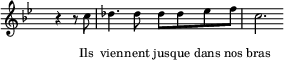 
  \new Staff \with { midiInstrument = "trumpet" \magnifyStaff #5/7 }
  \relative bes' { 
    \set Score.tempoHideNote = ##t
    \hide Staff.TimeSignature
    \key bes \major
    \time 4/4
    \tempo 4 = 112
     \partial 2 r4 r8 c des4. des8 des des es f c2. 
  }
  \addlyrics {
    \override LyricText.font-size = #-2
     Ils vien -- nent jus -- que dans nos bras
  }
