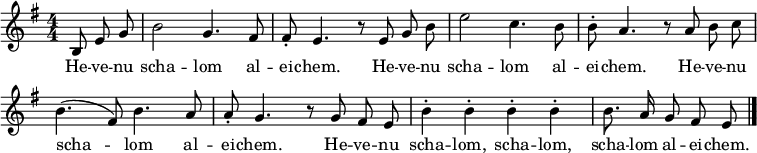 
\header { tagline = ##f }
\layout { indent = 0 \context { \Score \remove "Bar_number_engraver" } }
global = { \key e \minor \time 4/4 \numericTimeSignature \partial 4. \autoBeamOff }
sopranoVoice = \relative c' { \global
  b8 e g | b2 g4. fis8 | fis-. e4. r8
  e8 g b | e2 c4. b8 | b-. a4. r8
  a8 b c | b4. (fis8) b4. a8 | a-. g4. r8
  g8 fis e | b'4-. b-. b-. b-. | b8. a16 g8 fis e \bar "|."
}
verse = \lyricmode {
  \repeat unfold 3 { He -- ve -- nu scha -- lom al -- ei -- chem. }
  He -- ve -- nu scha -- lom, scha -- lom, scha -- lom al -- ei -- chem.
}
\score {
  \new Staff \with { midiInstrument = "clarinet" } { \sopranoVoice }
  \addlyrics { \verse }
  \layout { }
  \midi { \tempo 4=132 }
}
