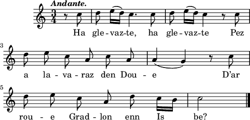 
\score {
  \version "2.18.2"
  \relative c''{
    \clef treble
    \key c \major
    \tempo \markup {\italic Andante.}
    \autoBeamOff
    \time 3/4
    \partial 4
    r8 c | d e16([ d]) c4. c8 | d e16([ d]) c4 r8 c | \break
    d8 e c a c a | a4( g) r8 c | \break
    d8 e c a d c16[ b] | c2 \bar "|."
  }
  \addlyrics {
    Ha gle -- vaz -- te, ha gle -- vaz -- te Pez
    a la -- va -- raz den Dou -- e D’ar
    rou -- e Grad -- lon enn Is be?
  }
  \layout { line-width = #123 }
  \midi {
    \context {
      \Score
      tempoWholesPerMinute = #(ly:make-moment 100 4)
    }
  }
}
\header { tagline = ##f }
