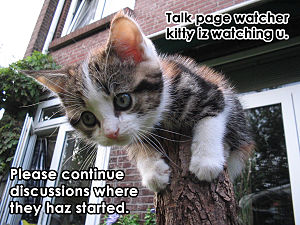 Talk page watcher kitty iz watching u. Please continue discussions where they haz started.