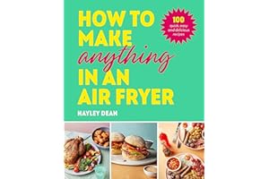 How to Make Anything in an Air Fryer: 100 quick, easy and delicious recipes: THE SUNDAY TIMES BESTSELLER