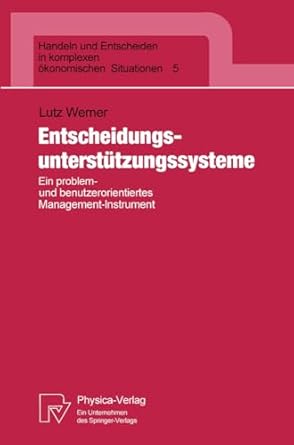 Entscheidungsunterstützungssysteme: Ein problem- und benutzerorientiertes Management-Instrument: 5 (Handeln und Entscheiden in komplexen ökonomischen Situationen, 5)