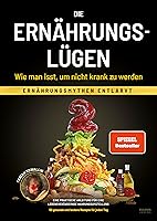 Die Ernährungslügen - Wie man isst, um nicht krank zu werden: Ernährungsmythen entlarvt - Eine praktische Anleitung für...