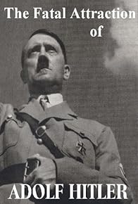 Primary photo for The Fatal Attraction of Adolf Hitler