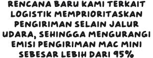 Rencana baru kami terkait logistik memprioritaskan pengiriman selain jalur udara, sehingga mengurangi emisi pengiriman Mac mini sebesar lebih dari 95%